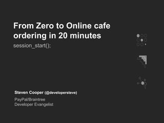 From Zero to Online cafe 
ordering in 20 minutes 
session_start(); 
Steven Cooper (@developersteve) 
PayPal/Braintree 
Developer Evangelist 
 