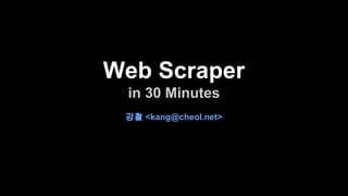 Web Scraper 
in 30 Minutes 
강철 <kang@cheol.net> 
 