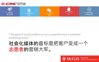 “The goal of social media is to turn customers into a volunteer 
marketing army.” 
社会化媒体的目标是把客户变成一个 
志愿者的营销大军。 
 