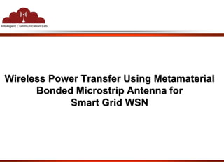 Intelligent Communication Lab 
Wireless Power Transfer Using Metamaterial 
Bonded Microstrip Antenna for 
Smart Grid WSN 
 