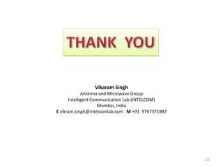 22 
Vikaram Singh 
Antenna and Microwave Group 
Intelligent Communication Lab (INTELCOM) 
Mumbai, India 
E vikram.singh@intelcomlab.com M +91 9767371987 
