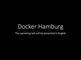 Docker Hamburg 
The upcoming talk will be presented in English 
 