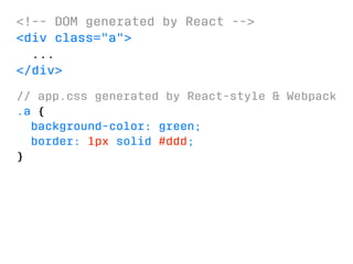 !-- DOM generated by React -- 
div class=a 
... 
/div 
// app.css generated by React-style  Webpack 
.a { 
background-color: green; 
border: 1px solid #ddd; 
} 
 