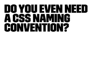 Do you even need 
a CSS naming 
convention? 
 