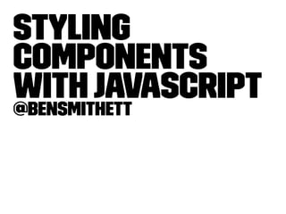 Styling 
Components 
with JavaScript 
@bensmithett 
 
