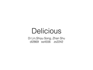 Delicious 
Di Lin,Shiyu Song, Zhan Shu 
dl2869 ss4556 zs2242 
 