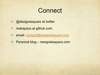 Connect 
@designssquare at twitter 
makapacs at github.com 
email: contact@designssquare.com 
Personal blog – margotskapacs.com 
