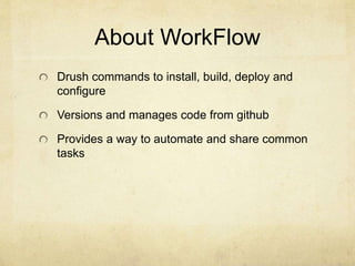 About WorkFlow 
Drush commands to install, build, deploy and 
configure 
Versions and manages code from github 
Provides a way to automate and share common 
tasks 
 