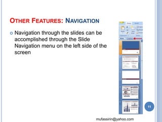 OTHER FEATURES: NAVIGATION 
 Navigation through the slides can be 
accomplished through the Slide 
Navigation menu on the left side of the 
screen 
mufassirin@yahoo.com 
11 
 