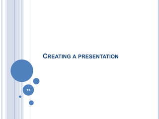 CREATING A PRESENTATION 
13 
 