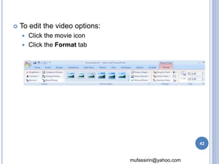mufassirin@yahoo.com 
 To edit the video options: 
 Click the movie icon 
 Click the Format tab 
42 
 