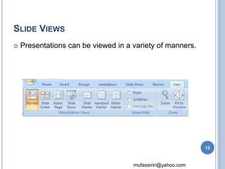 mufassirin@yahoo.com 
SLIDE VIEWS 
 Presentations can be viewed in a variety of manners. 
12 
 