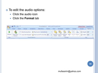 mufassirin@yahoo.com 
 To edit the audio options: 
 Click the audio icon 
 Click the Format tab 
44 
 