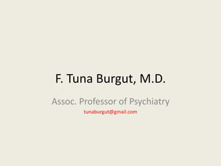 F. Tuna Burgut, M.D. 
Assoc. Professor of Psychiatry 
tunaburgut@gmail.com 
 
