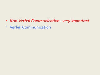 • Non-Verbal Communication…very important 
• Verbal Communication 
 