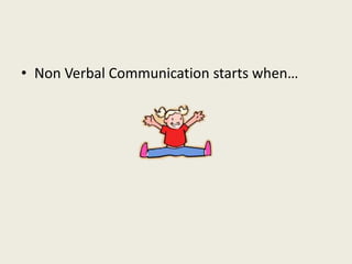 • Non Verbal Communication starts when… 
 