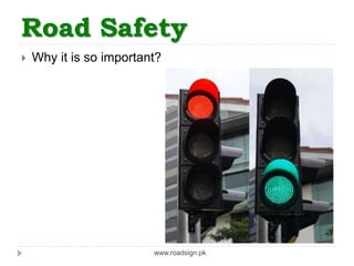 Road Safety 
 Why it is so important? 
www.roadsign.pk 
 