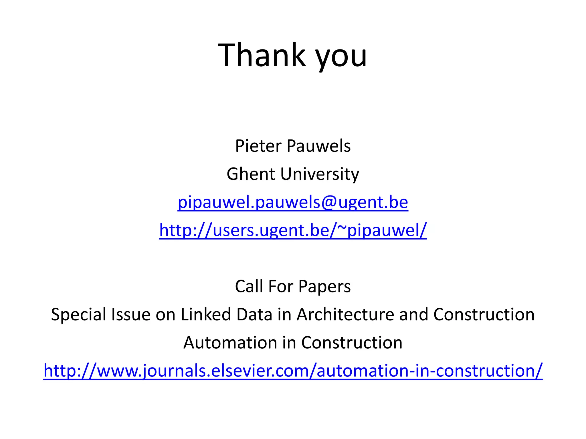 Thank you 
Pieter Pauwels 
Ghent University 
pipauwel.pauwels@ugent.be 
http://users.ugent.be/~pipauwel/ 
Call For Papers 
Special Issue on Linked Data in Architecture and Construction 
Automation in Construction 
http://www.journals.elsevier.com/automation-in-construction/ 

