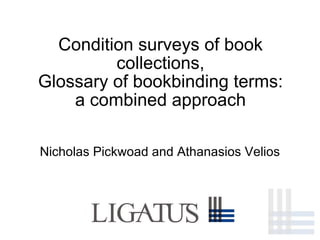 Condition surveys of book 
collections, 
Glossary of bookbinding terms: 
a combined approach 
Nicholas Pickwoad and Athanasios Velios 
 