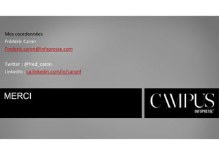 Mes coordonnées 
Frédéric Caron 
Frederic.caron@infopresse.com 
Twitter : @fred_caron 
Linkedin : ca.linkedin.com/in/caronf 
MERCI 
