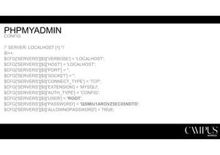 PHPMYADMIN 
CONFIG 
/* SERVER: LOCALHOST [1] */ 
$I++; 
$CFG['SERVERS'][$I]['VERBOSE'] = 'LOCALHOST'; 
$CFG['SERVERS'][$I]['HOST'] = 'LOCALHOST'; 
$CFG['SERVERS'][$I]['PORT'] = ''; 
$CFG['SERVERS'][$I]['SOCKET'] = ''; 
$CFG['SERVERS'][$I]['CONNECT_TYPE'] = 'TCP'; 
$CFG['SERVERS'][$I]['EXTENSION'] = 'MYSQLI'; 
$CFG['SERVERS'][$I]['AUTH_TYPE'] = 'CONFIG'; 
$CFG['SERVERS'][$I]['USER'] = 'ROOT'; 
$CFG['SERVERS'][$I]['PASSWORD'] = 'QSMIU1AROVZ5EC05NDTD'; 
$CFG['SERVERS'][$I]['ALLOWNOPASSWORD'] = TRUE; 
 