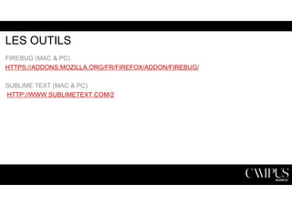 LES OUTILS 
FIREBUG (MAC & PC) 
HTTPS://ADDONS.MOZILLA.ORG/FR/FIREFOX/ADDON/FIREBUG/ 
SUBLIME TEXT (MAC & PC) 
HTTP://WWW.SUBLIMETEXT.COM/2 
 