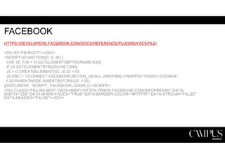 FACEBOOK 
HTTPS://DEVELOPERS.FACEBOOK.COM/DOCS/REFERENCE/PLUGINS/FACEPILE/ 
<DIV ID="FB-ROOT"></DIV> 
<SCRIPT>(FUNCTION(D, S, ID) { 
VAR JS, FJS = D.GETELEMENTSBYTAGNAME(S)[0]; 
IF (D.GETELEMENTBYID(ID)) RETURN; 
JS = D.CREATEELEMENT(S); JS.ID = ID; 
JS.SRC = "//CONNECT.FACEBOOK.NET/EN_US/ALL.JS#XFBML=1&APPID=130002137024824"; 
FJS.PARENTNODE.INSERTBEFORE(JS, FJS); 
}(DOCUMENT, 'SCRIPT', 'FACEBOOK-JSSDK'));</SCRIPT> 
<DIV CLASS="FB-LIKE-BOX" DATA-HREF="HTTPS://WWW.FACEBOOK.COM/INFOPRESSE" DATA-WIDTH=" 
250" DATA-SHOW-FACES="TRUE" DATA-BORDER-COLOR="#FFFFFF" DATA-STREAM="FALSE" 
DATA-HEADER="FALSE"></DIV> 
 