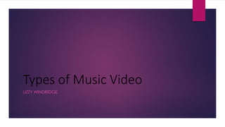 Types of Music Video 
LIZZY WINDRIDGE 
 