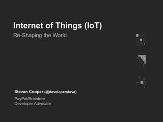 Internet of Things (IoT)
Re-Shaping the World
Steven Cooper (@developersteve)
PayPal/Braintree
Developer Advocate
 