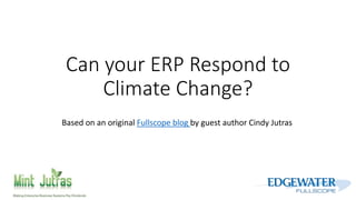 Can your ERP Respond to 
Climate Change? 
Based on an original Fullscope blog by guest author Cindy Jutras 
 