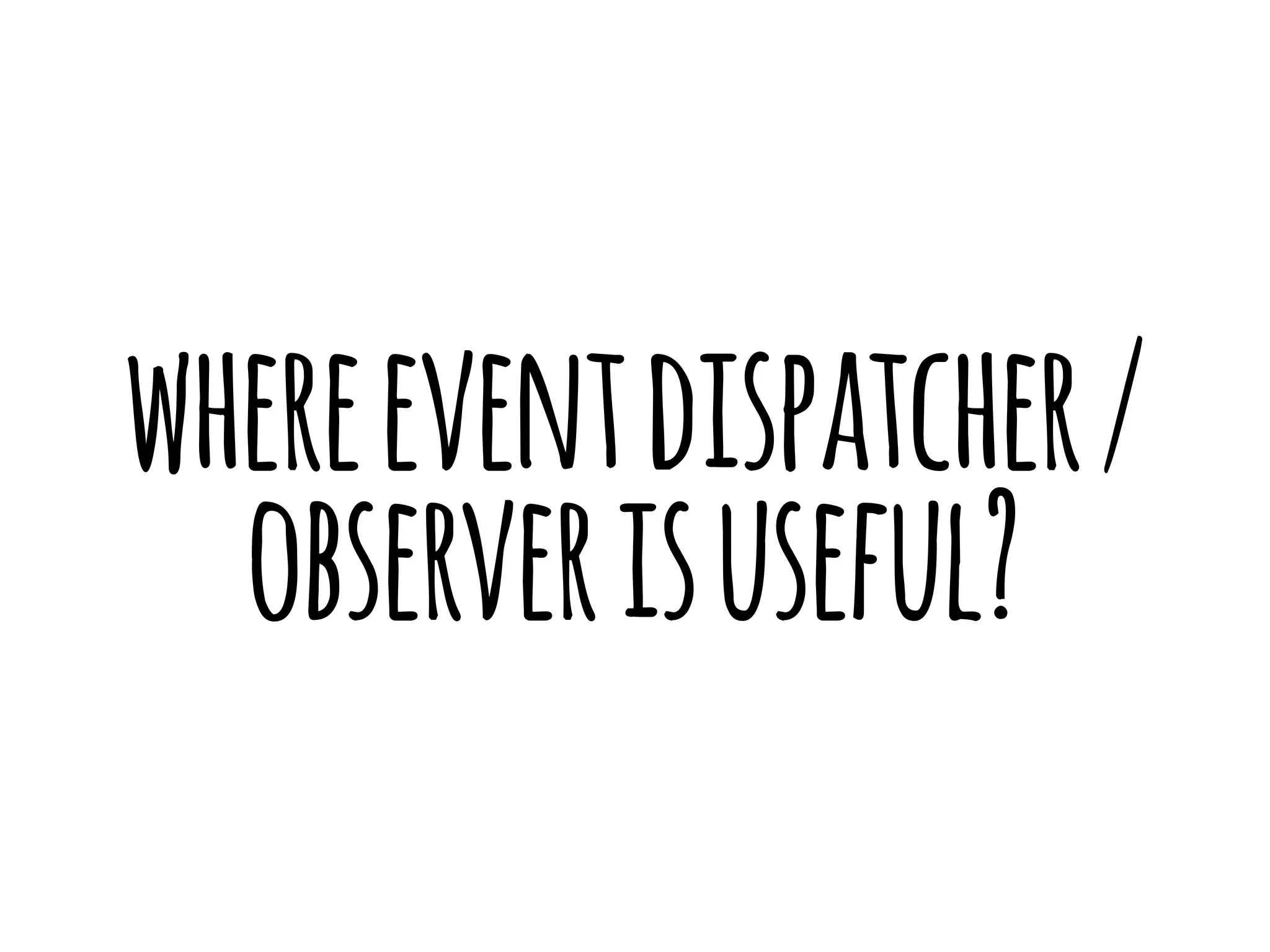 where event dispatcher / 
observer is useful? 
 