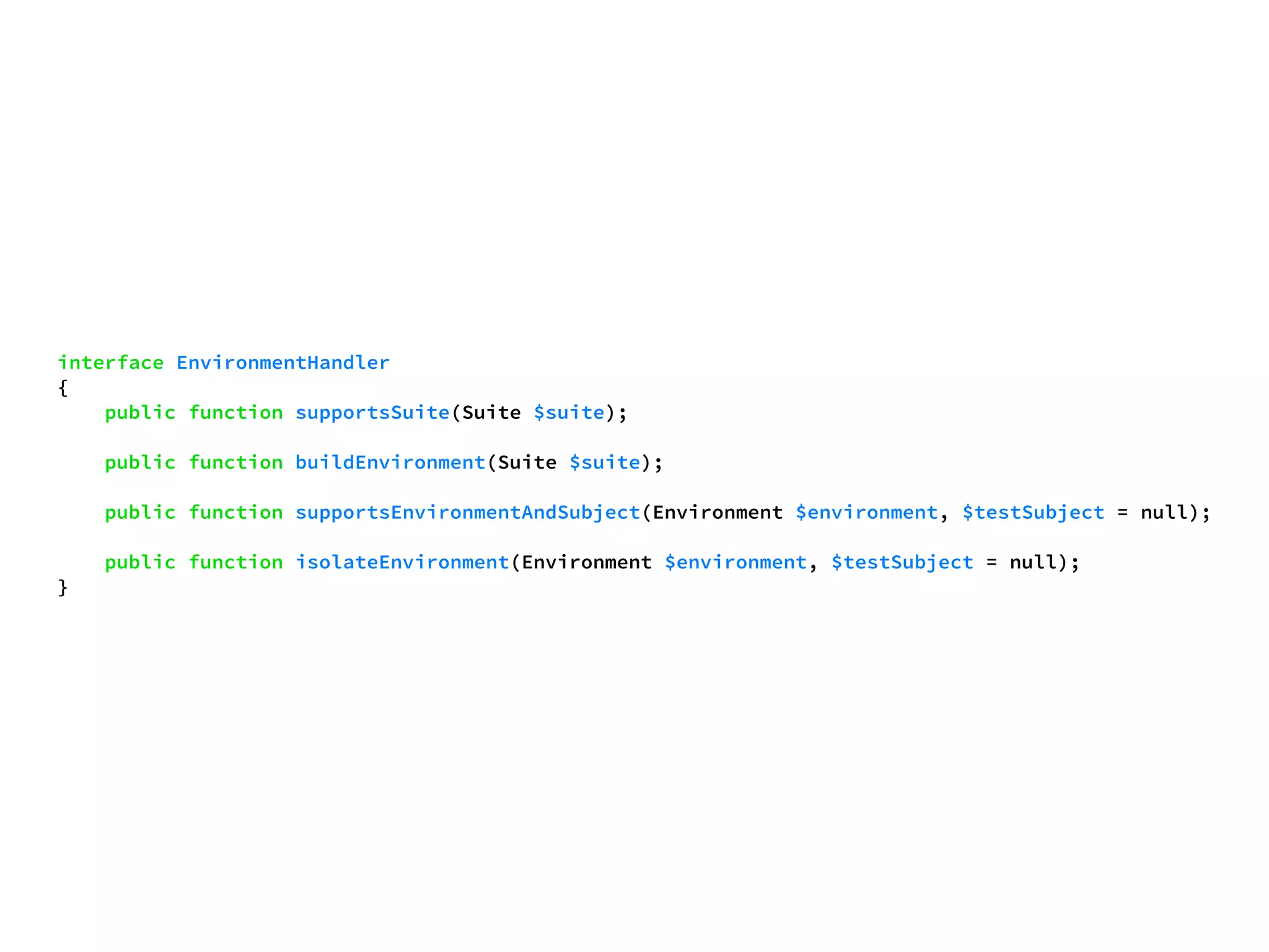 interface EnvironmentHandler 
{ 
public function supportsSuite(Suite $suite); 
public function buildEnvironment(Suite $suite); 
public function supportsEnvironmentAndSubject(Environment $environment, $testSubject = null); 
public function isolateEnvironment(Environment $environment, $testSubject = null); 
} 
 