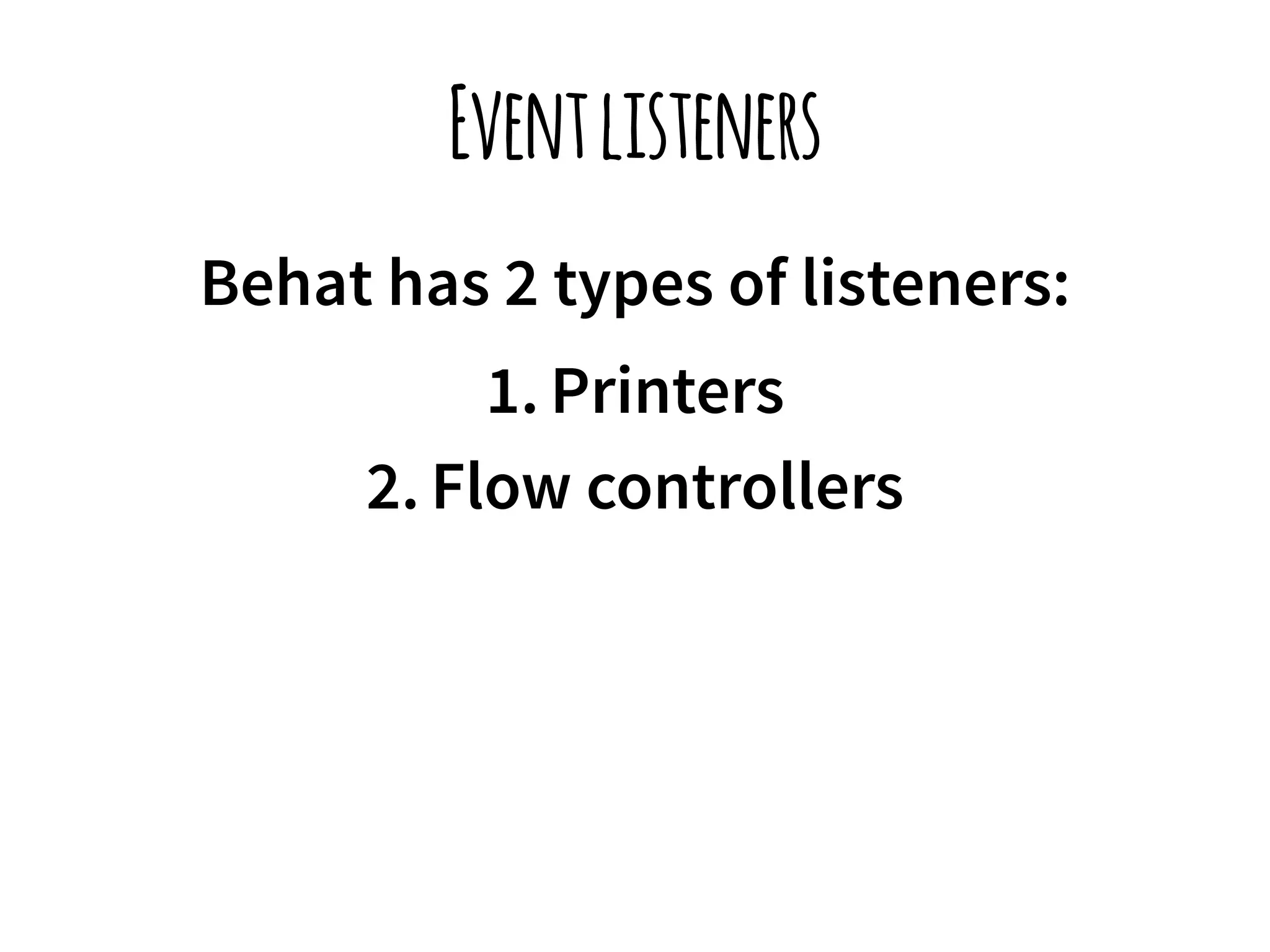 Event listeners 
Behat has 2 types of listeners: 
1. Printers 
2. Flow controllers 
 