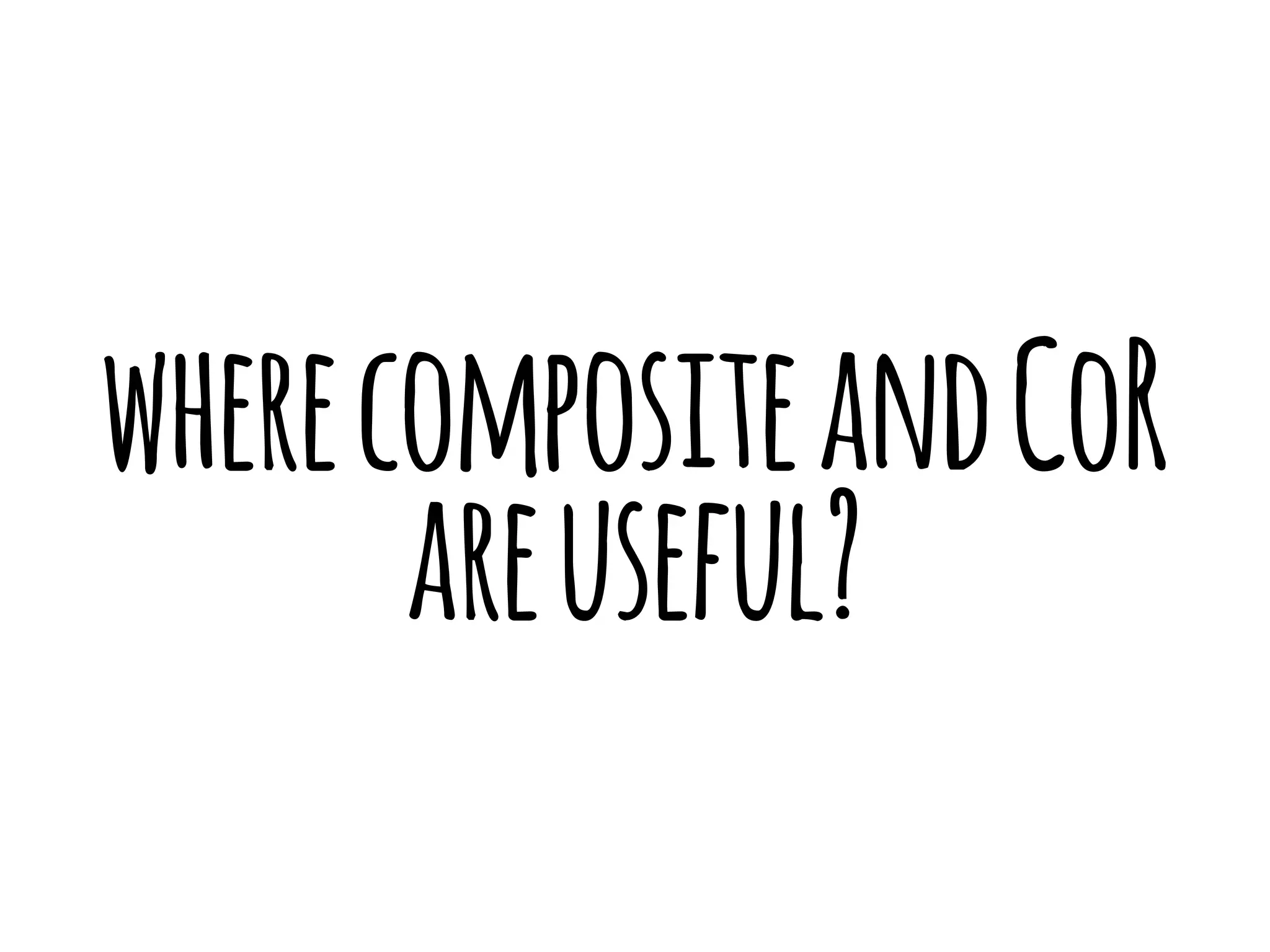 where composite and CoR 
are useful? 
 