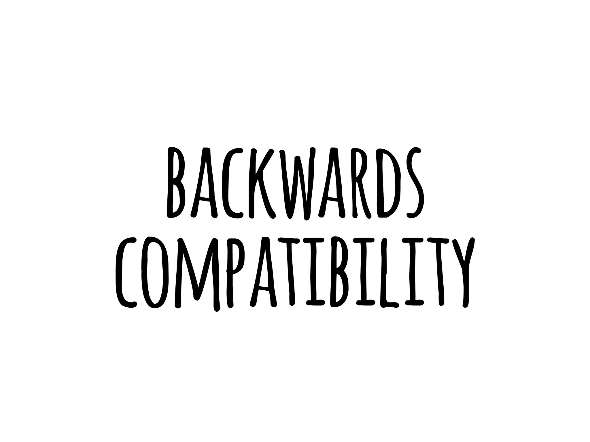 backwards 
compatibility 
 