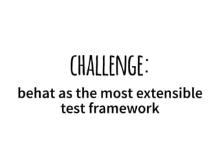challenge: 
behat as the most extensible 
test framework 
 