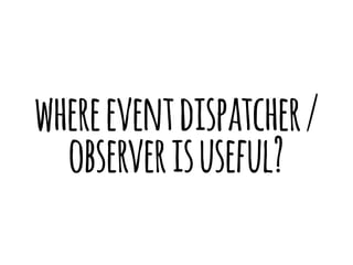where event dispatcher / 
observer is useful? 
 
