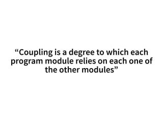 “Coupling is a degree to which each 
program module relies on each one of 
the other modules” 
 