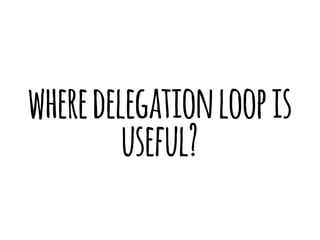 where delegation loop is 
useful? 
 