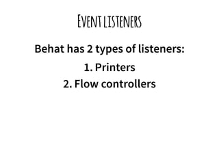 Event listeners 
Behat has 2 types of listeners: 
1. Printers 
2. Flow controllers 
 