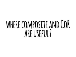 where composite and CoR 
are useful? 
 