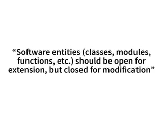 “So!ware entities (classes, modules, 
functions, etc.) should be open for 
extension, but closed for modification” 
 