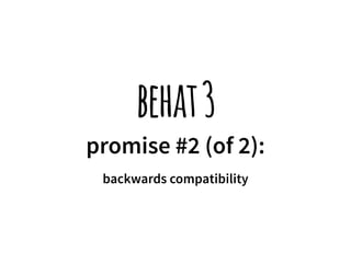 behat 3 
promise #2 (of 2): 
backwards compatibility 
 