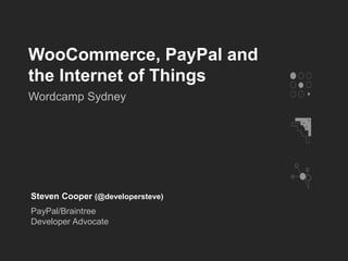 WooCommerce, PayPal and
the Internet of Things
Wordcamp Sydney
Steven Cooper (@developersteve)
PayPal/Braintree
Developer Advocate
 