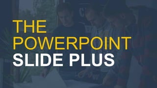 THE 
POWERPOINT 
SLIDE PLUS 
 