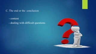 C. The end or the conclusion 
- content 
- dealing with difficult questions 
 