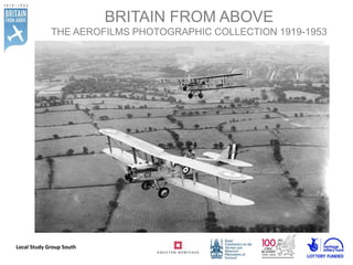 BRITAIN FROM ABOVE 
THE AEROFILMS PHOTOGRAPHIC COLLECTION 1919-1953 
Local Study Group South 
 
