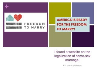 + 
I found a website on the 
legalization of same-sex 
marriage! 
BY: Mariah Whiteman 
 