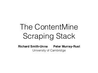 The ContentMine 
Scraping Stack 
Richard Smith-Unna! ! Peter Murray-Rust 
University of Cambridge 
 