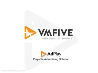 Playable Advertising Solution
VMFIVE Conﬁdential, Sep. 2014
 